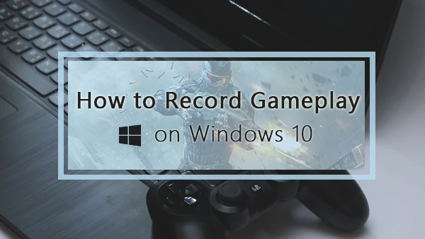 How to Record Gameplay on Windows 10 [with Game DVR or Others]