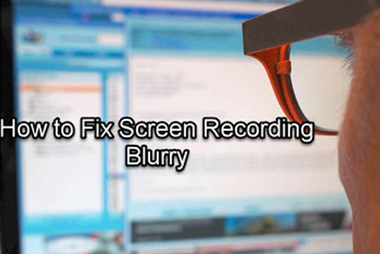 How to Fix Screen Recording Blurry Problem on Computer
