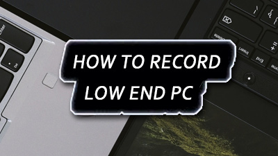 How to Record Low-end PC for Gameplay or Other Activities