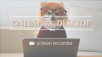 Online vs. desktop screen recorder