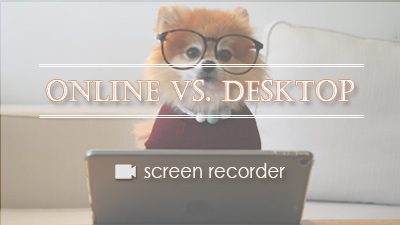 Online vs. Desktop Screen Recorder, What’s the Difference?