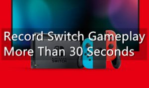 Tutorial: How to Record Switch Gameplay More Than 30 Seconds?