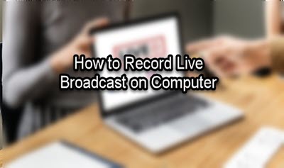 How to Record Live Broadcast from Platforms on Computer