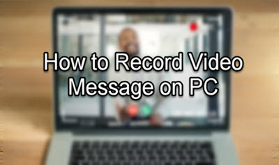 Record Video Message on PC: Enjoy without Time Limit