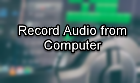 Three Admirable Ways to Record Audio from Computer