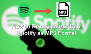 Awesome Ways to Record Music from Spotify As MP3