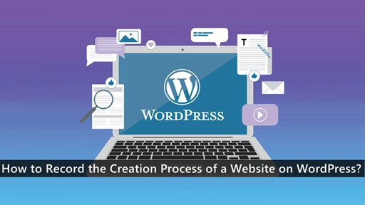 How to Record the Creation Process of a Website on WordPress?