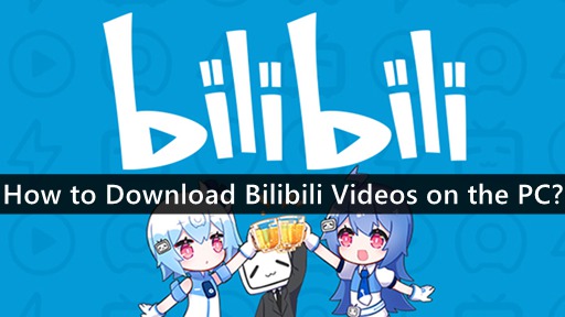 How to Download Bilibili Videos on the PC?