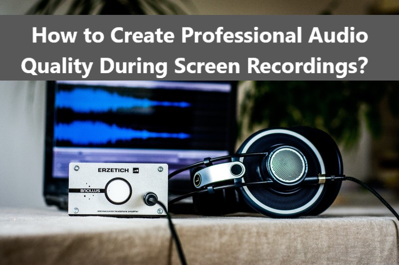 How to Create Professional Audio Quality During Screen Recordings?