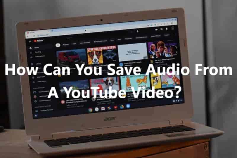 How Can You Save Audio From A YouTube Video?