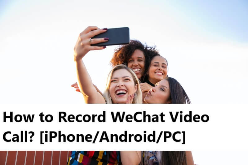 How to Record WeChat Video Calls? [iPhone/Android/PC/Mac]