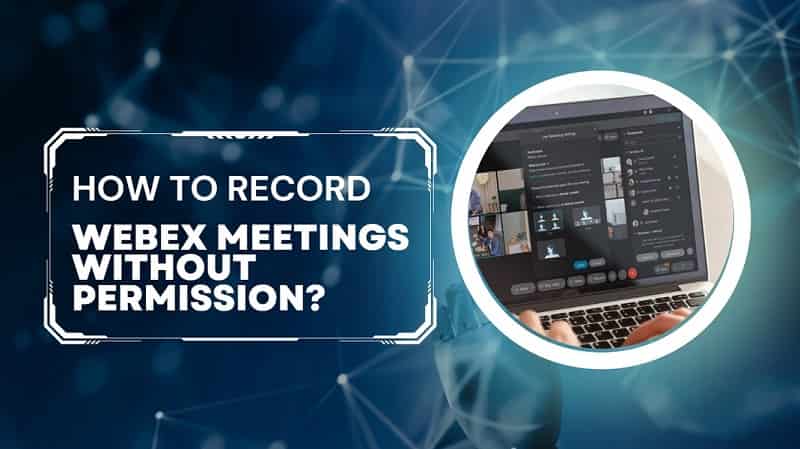 How to Record Webex Meetings without Permission?