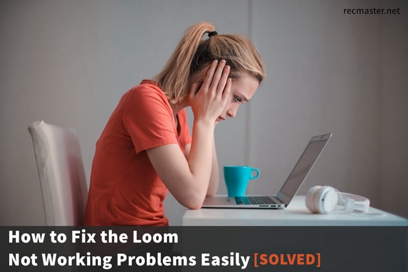 How to Fix the Loom “Not Working” Errors Easily